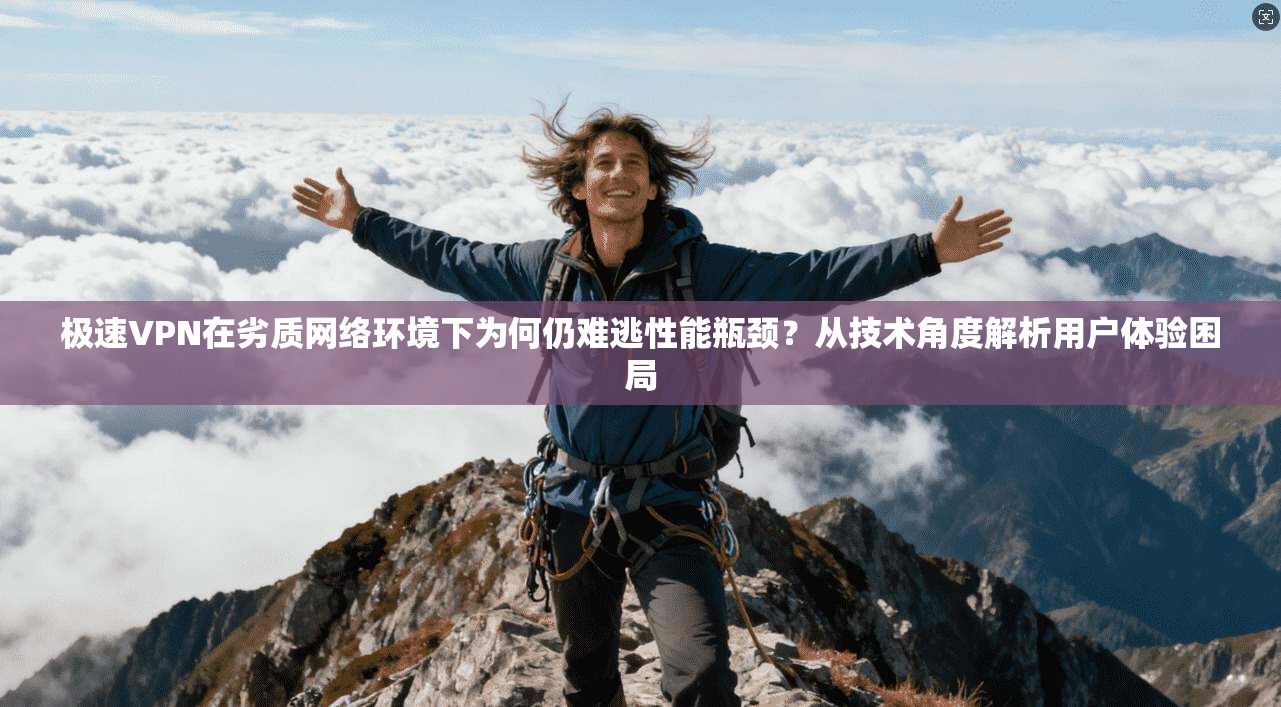 极速VPN在劣质网络环境下为何仍难逃性能瓶颈?从技术角度解析用户体验困局 极速VPN在劣质网络环境下为何仍难逃性能瓶颈?从技术角度解析用户体验困局