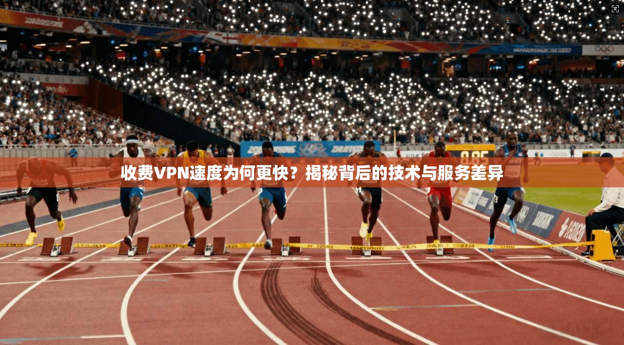 收费VPN速度为何更快?揭秘背后的技术与服务差异 收费VPN速度为何更快?揭秘背后的技术与服务差异
