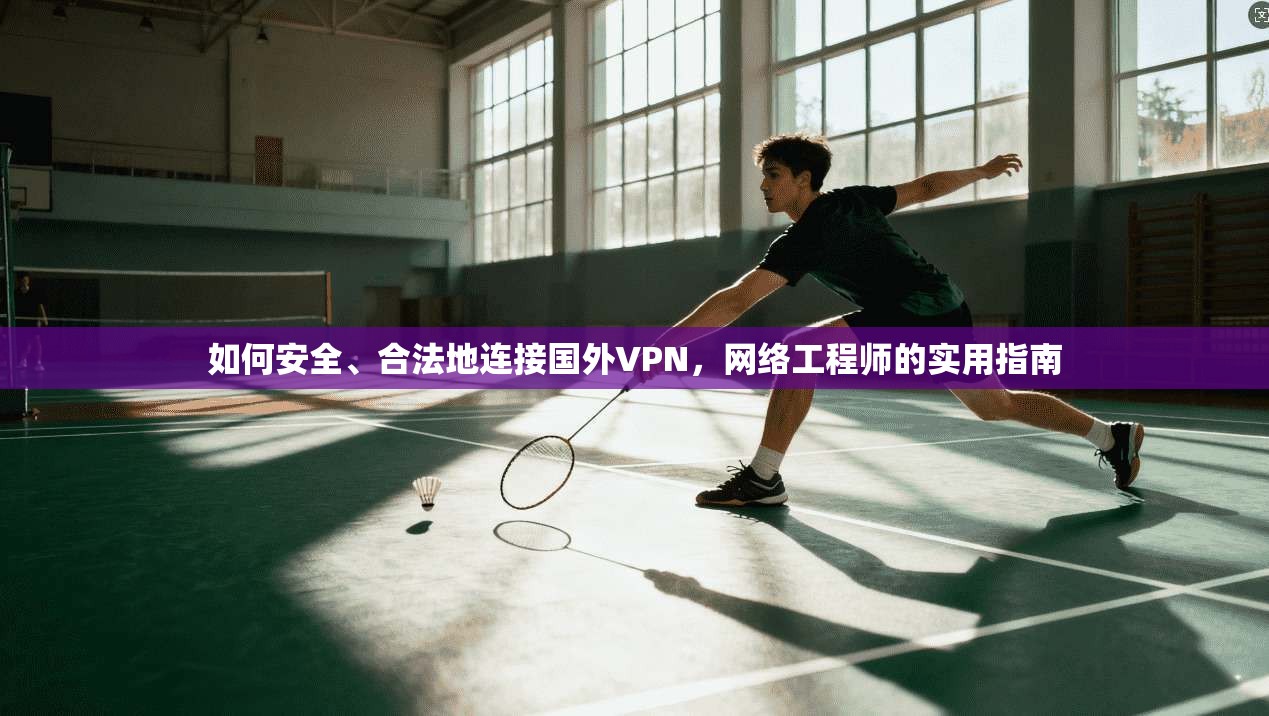 如何安全、合法地连接国外VPN,网络工程师的实用指南 如何安全、合法地连接国外VPN,网络工程师的实用指南