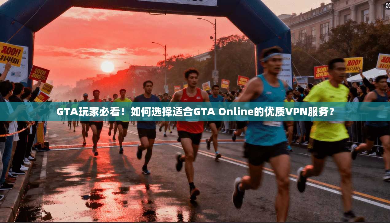 GTA玩家必看!如何选择适合GTA Online的优质VPN服务? GTA玩家必看!如何选择适合GTA Online的优质VPN服务?