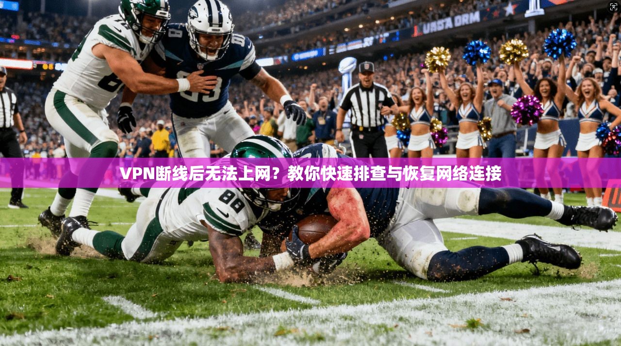 VPN断线后无法上网?教你快速排查与恢复网络连接 VPN断线后无法上网?教你快速排查与恢复网络连接