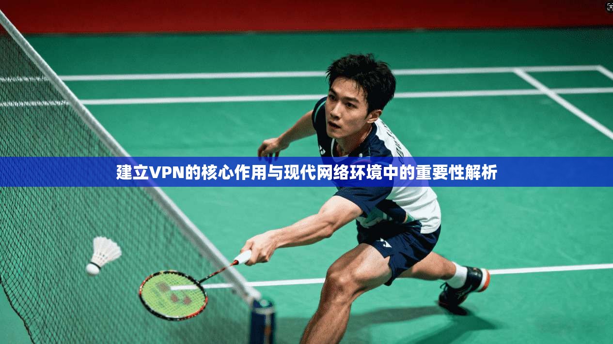 建立VPN的核心作用与现代网络环境中的重要性解析 建立VPN的核心作用与现代网络环境中的重要性解析