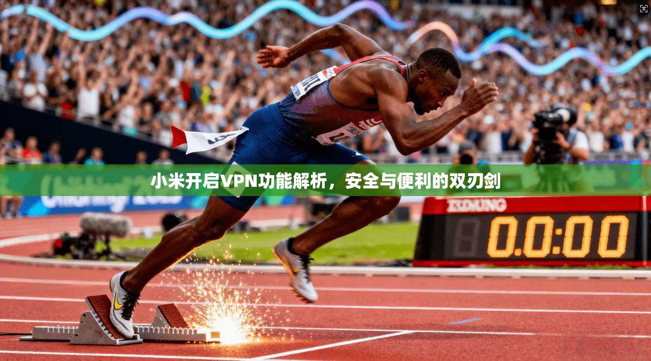 小米开启VPN功能解析,安全与便利的双刃剑 小米开启VPN功能解析,安全与便利的双刃剑