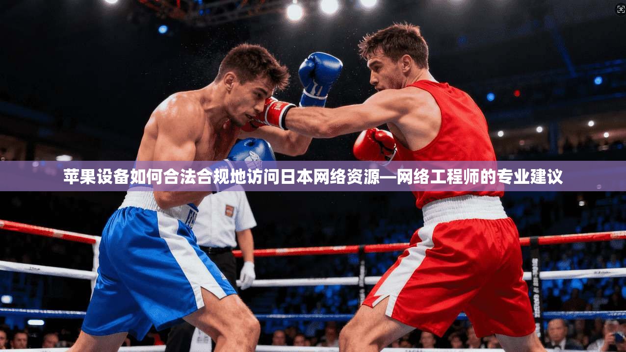 苹果设备如何合法合规地访问日本网络资源—网络工程师的专业建议 苹果设备如何合法合规地访问日本网络资源—网络工程师的专业建议