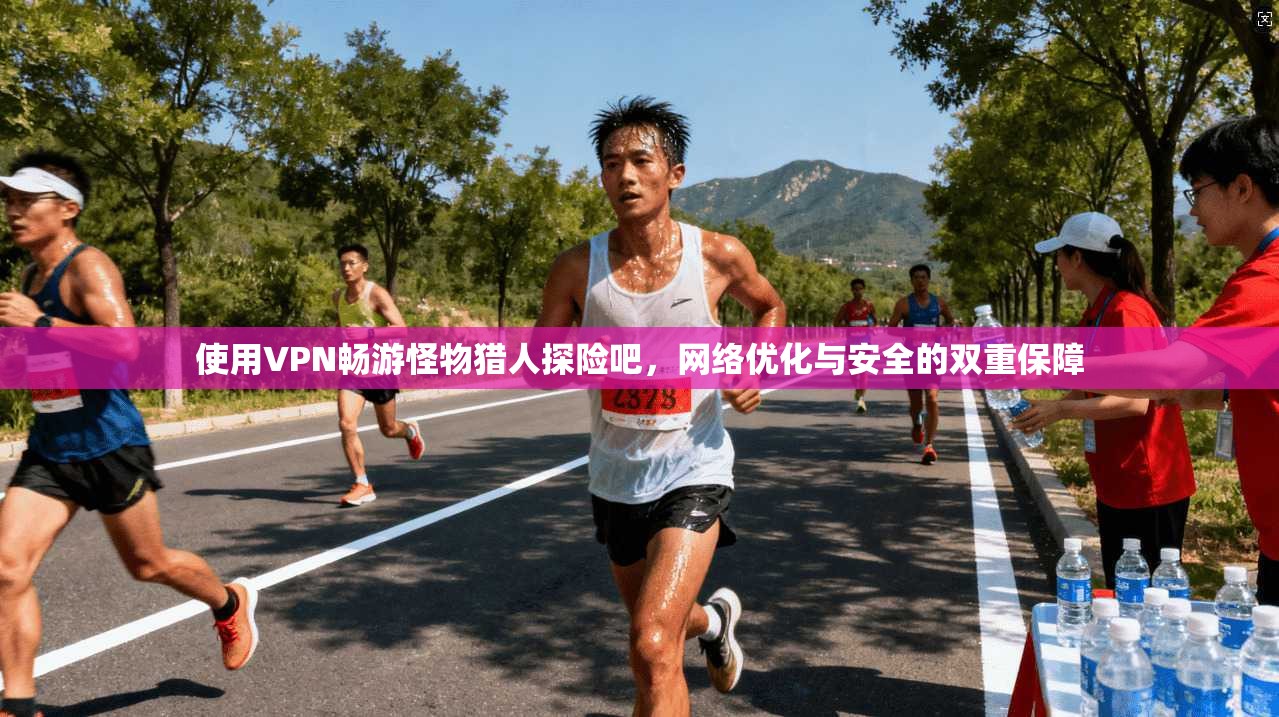使用VPN畅游怪物猎人探险吧,网络优化与安全的双重保障 使用VPN畅游怪物猎人探险吧,网络优化与安全的双重保障