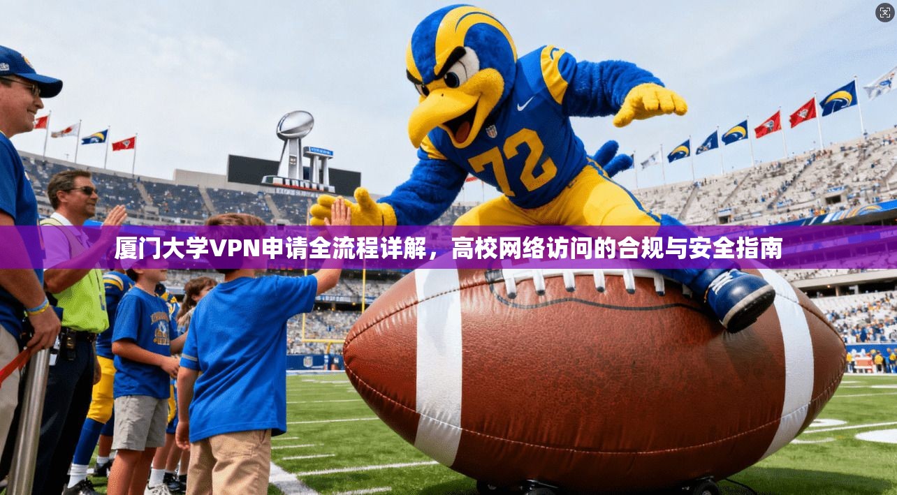 厦门大学VPN申请全流程详解,高校网络访问的合规与安全指南 厦门大学VPN申请全流程详解,高校网络访问的合规与安全指南