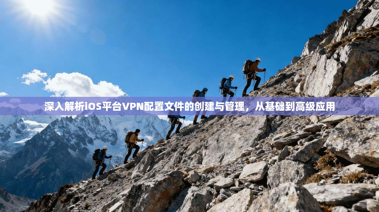 深入解析iOS平台VPN配置文件的创建与管理,从基础到高级应用 深入解析iOS平台VPN配置文件的创建与管理,从基础到高级应用