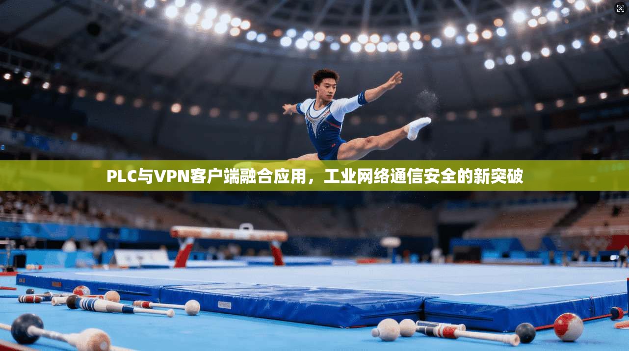 PLC与VPN客户端融合应用，工业网络通信安全的新突破