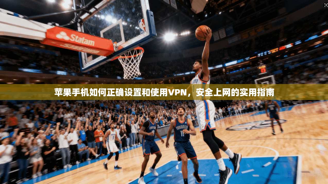 苹果手机如何正确设置和使用VPN,安全上网的实用指南 苹果手机如何正确设置和使用VPN,安全上网的实用指南