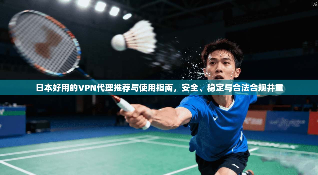 日本好用的VPN代理推荐与使用指南,安全、稳定与合法合规并重 日本好用的VPN代理推荐与使用指南,安全、稳定与合法合规并重