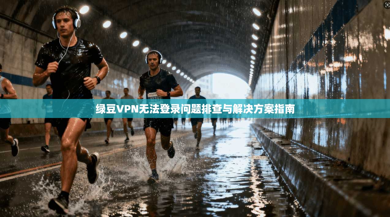 绿豆VPN无法登录问题排查与解决方案指南 绿豆VPN无法登录问题排查与解决方案指南