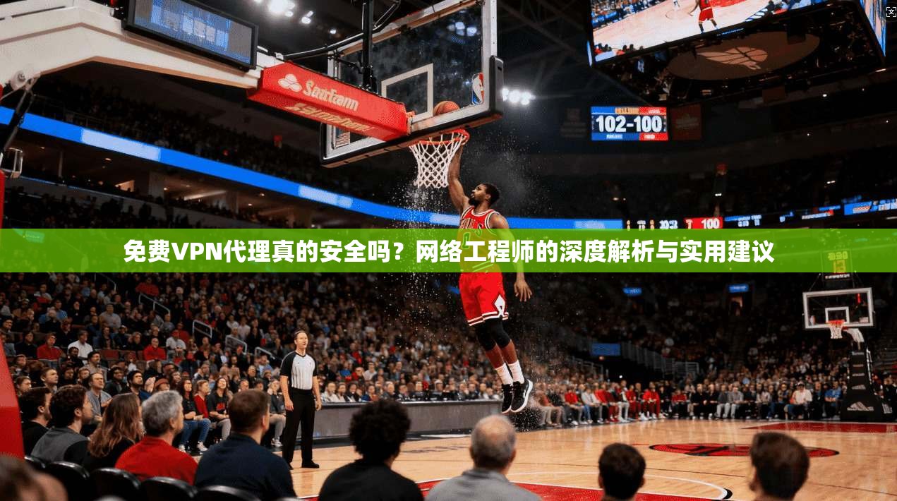 免费VPN代理真的安全吗?网络工程师的深度解析与实用建议 免费VPN代理真的安全吗?网络工程师的深度解析与实用建议