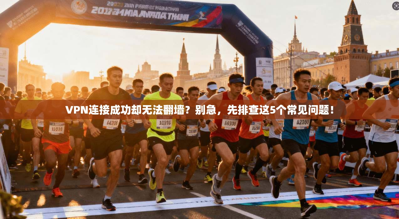 VPN连接成功却无法翻墙?别急,先排查这5个常见问题! VPN连接成功却无法翻墙?别急,先排查这5个常见问题!