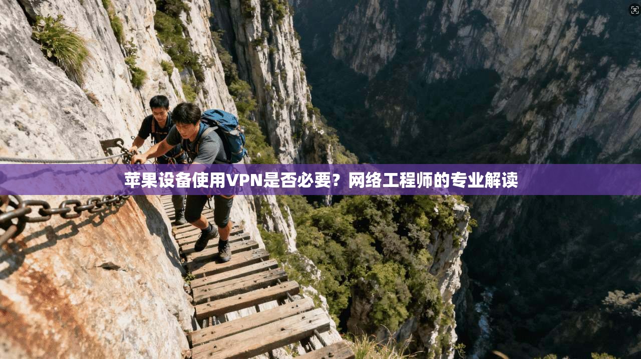 苹果设备使用VPN是否必要?网络工程师的专业解读 苹果设备使用VPN是否必要?网络工程师的专业解读