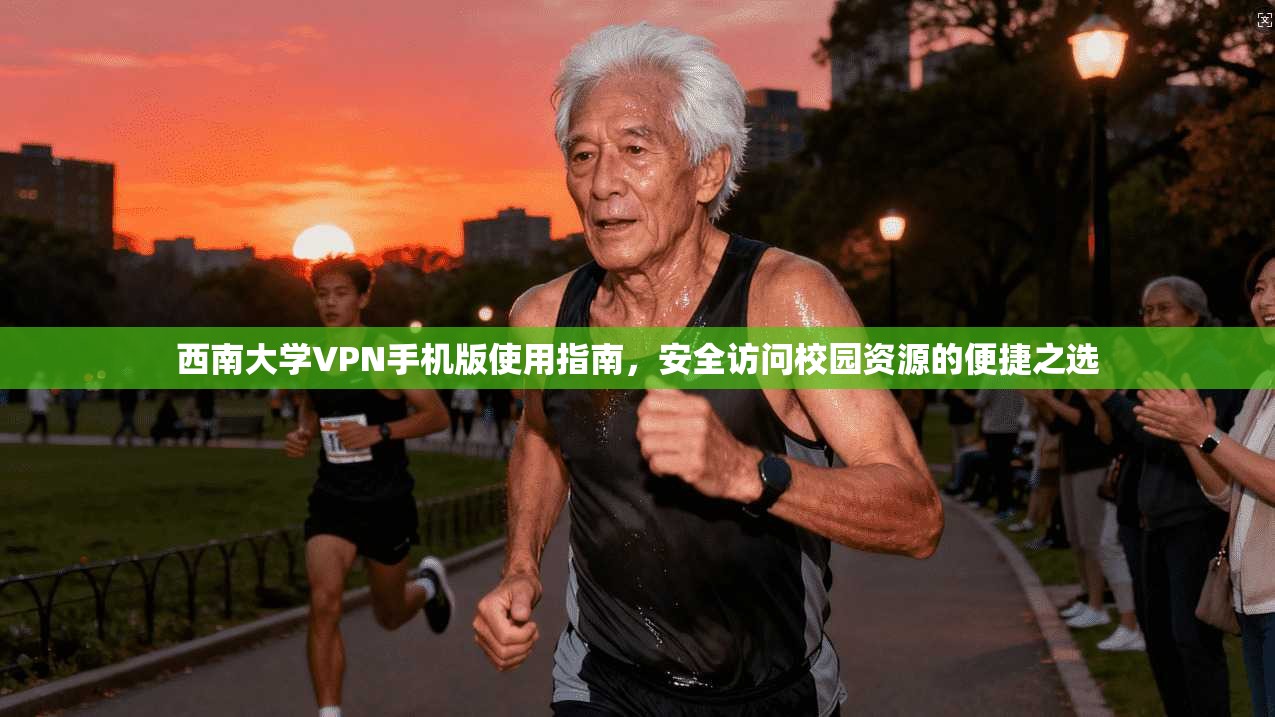 西南大学VPN手机版使用指南,安全访问校园资源的便捷之选 西南大学VPN手机版使用指南,安全访问校园资源的便捷之选