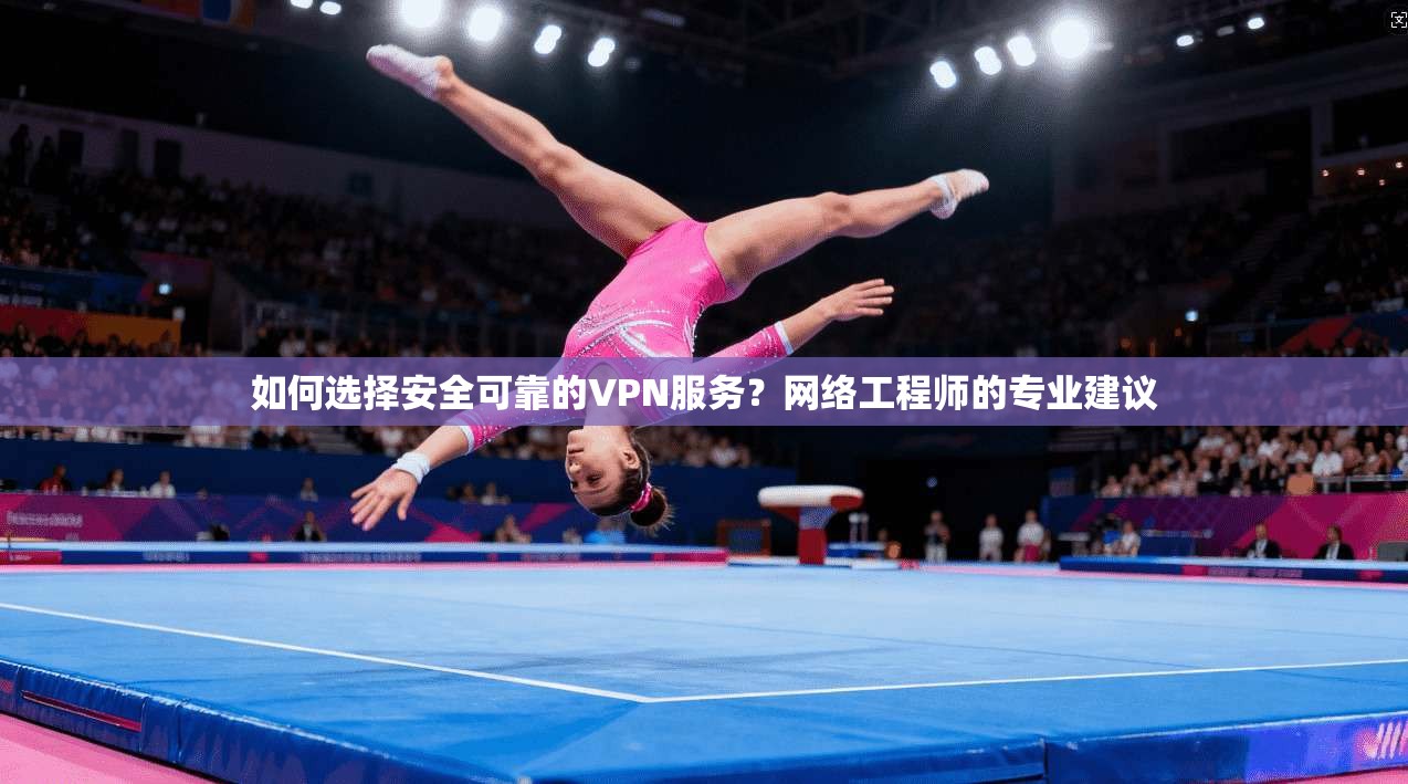 如何选择安全可靠的VPN服务?网络工程师的专业建议 如何选择安全可靠的VPN服务?网络工程师的专业建议