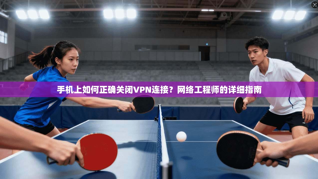 手机上如何正确关闭VPN连接?网络工程师的详细指南 手机上如何正确关闭VPN连接?网络工程师的详细指南