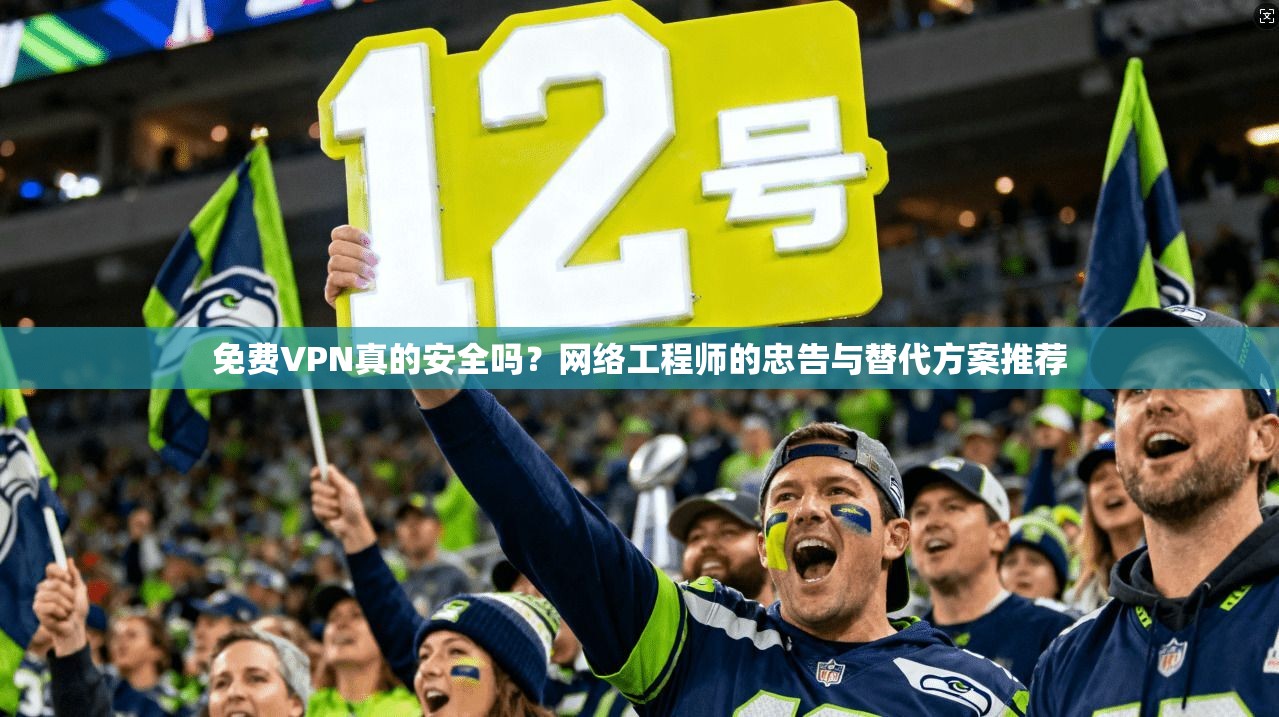 免费VPN真的安全吗?网络工程师的忠告与替代方案推荐 免费VPN真的安全吗?网络工程师的忠告与替代方案推荐