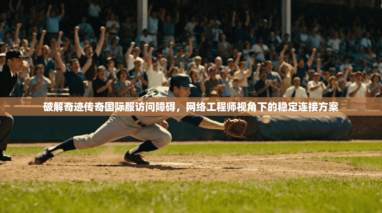 破解奇迹传奇国际服访问障碍,网络工程师视角下的稳定连接方案 破解奇迹传奇国际服访问障碍,网络工程师视角下的稳定连接方案