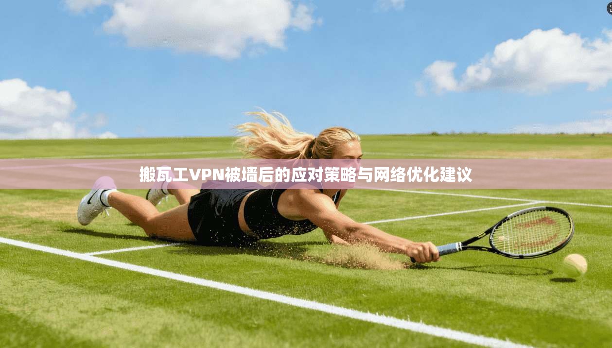 搬瓦工VPN被墙后的应对策略与网络优化建议 搬瓦工VPN被墙后的应对策略与网络优化建议