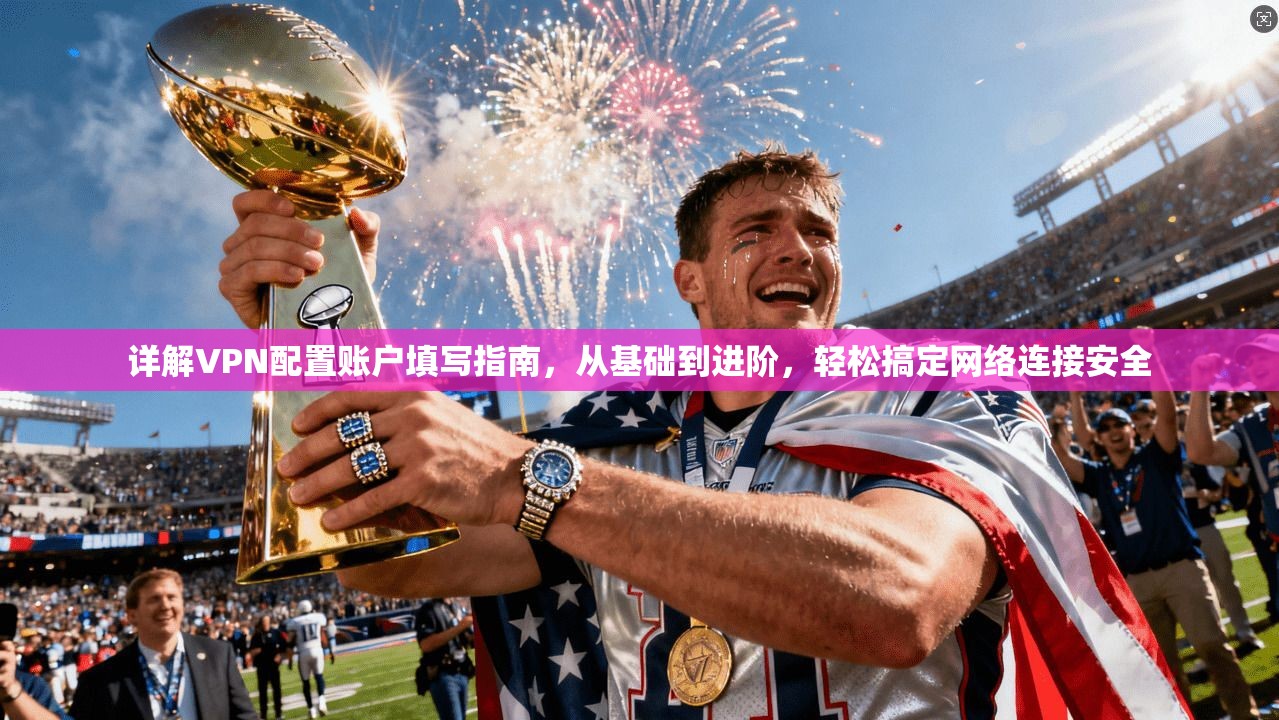详解VPN配置账户填写指南,从基础到进阶,轻松搞定网络连接安全 详解VPN配置账户填写指南,从基础到进阶,轻松搞定网络连接安全