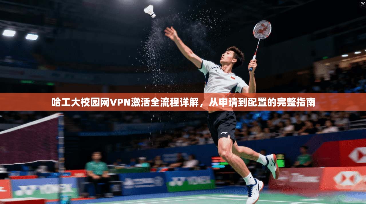 哈工大校园网VPN激活全流程详解,从申请到配置的完整指南 哈工大校园网VPN激活全流程详解,从申请到配置的完整指南