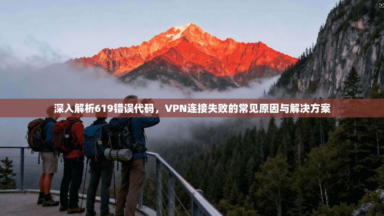 深入解析619错误代码,VPN连接失败的常见原因与解决方案 深入解析619错误代码,VPN连接失败的常见原因与解决方案