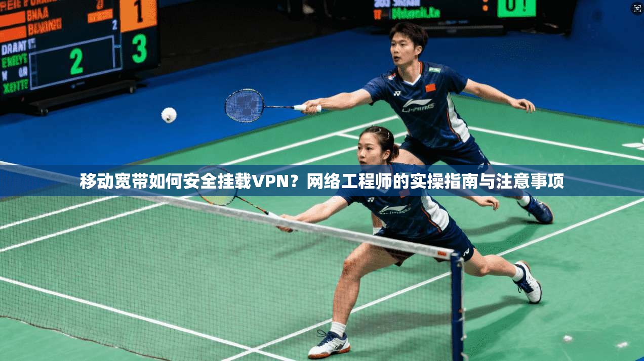 移动宽带如何安全挂载VPN?网络工程师的实操指南与注意事项 移动宽带如何安全挂载VPN?网络工程师的实操指南与注意事项