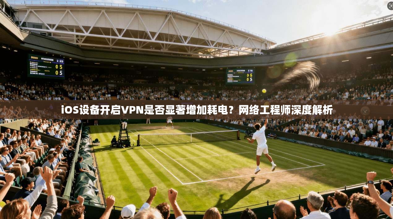 iOS设备开启VPN是否显著增加耗电?网络工程师深度解析 iOS设备开启VPN是否显著增加耗电?网络工程师深度解析