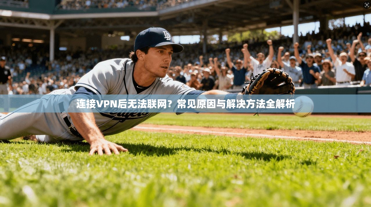 连接VPN后无法联网?常见原因与解决方法全解析 连接VPN后无法联网?常见原因与解决方法全解析