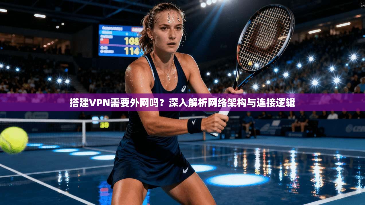 搭建VPN需要外网吗?深入解析网络架构与连接逻辑 搭建VPN需要外网吗?深入解析网络架构与连接逻辑
