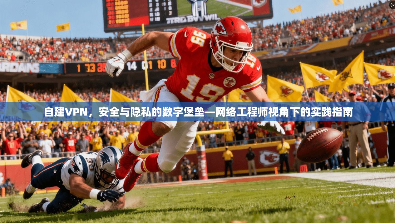 自建VPN,安全与隐私的数字堡垒—网络工程师视角下的实践指南 自建VPN,安全与隐私的数字堡垒—网络工程师视角下的实践指南