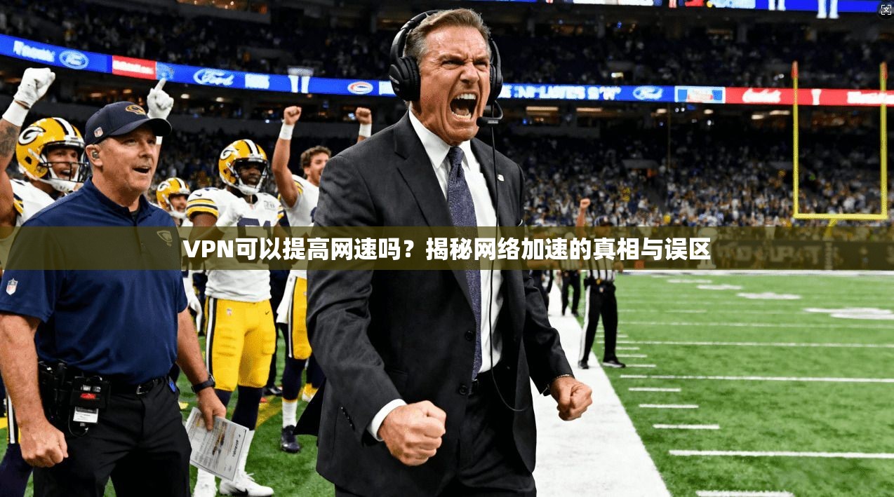 VPN可以提高网速吗?揭秘网络加速的真相与误区 VPN可以提高网速吗?揭秘网络加速的真相与误区