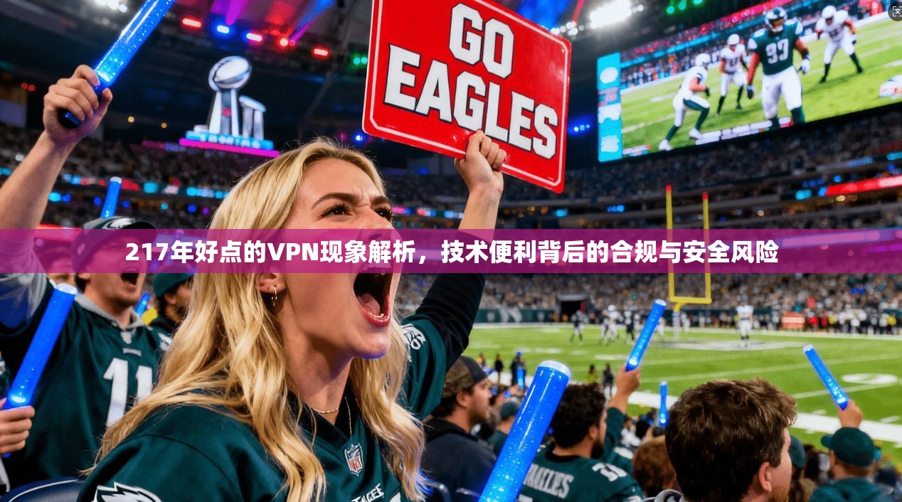 217年好点的VPN现象解析,技术便利背后的合规与安全风险 217年好点的VPN现象解析,技术便利背后的合规与安全风险