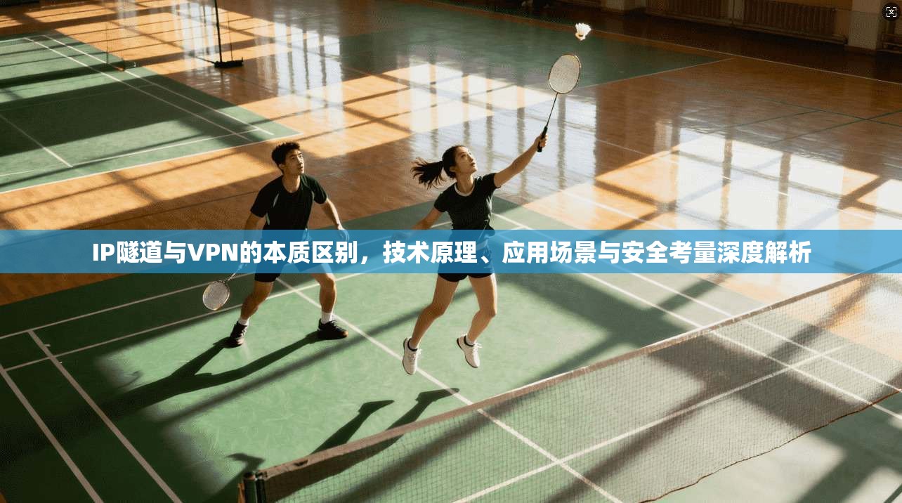 IP隧道与VPN的本质区别,技术原理、应用场景与安全考量深度解析 IP隧道与VPN的本质区别,技术原理、应用场景与安全考量深度解析