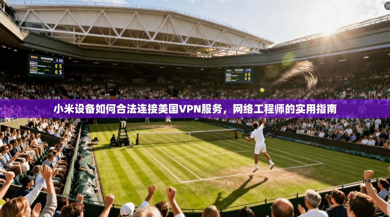 小米设备如何合法连接美国VPN服务,网络工程师的实用指南 小米设备如何合法连接美国VPN服务,网络工程师的实用指南