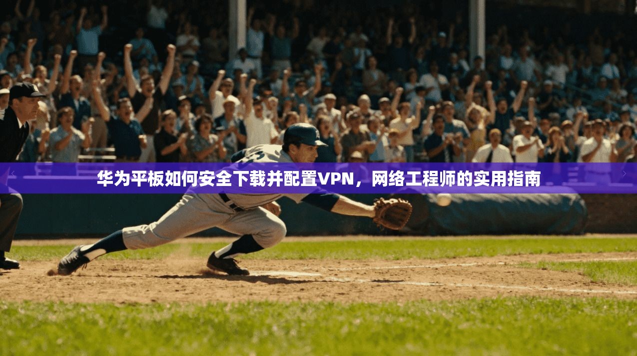 华为平板如何安全下载并配置VPN,网络工程师的实用指南 华为平板如何安全下载并配置VPN,网络工程师的实用指南