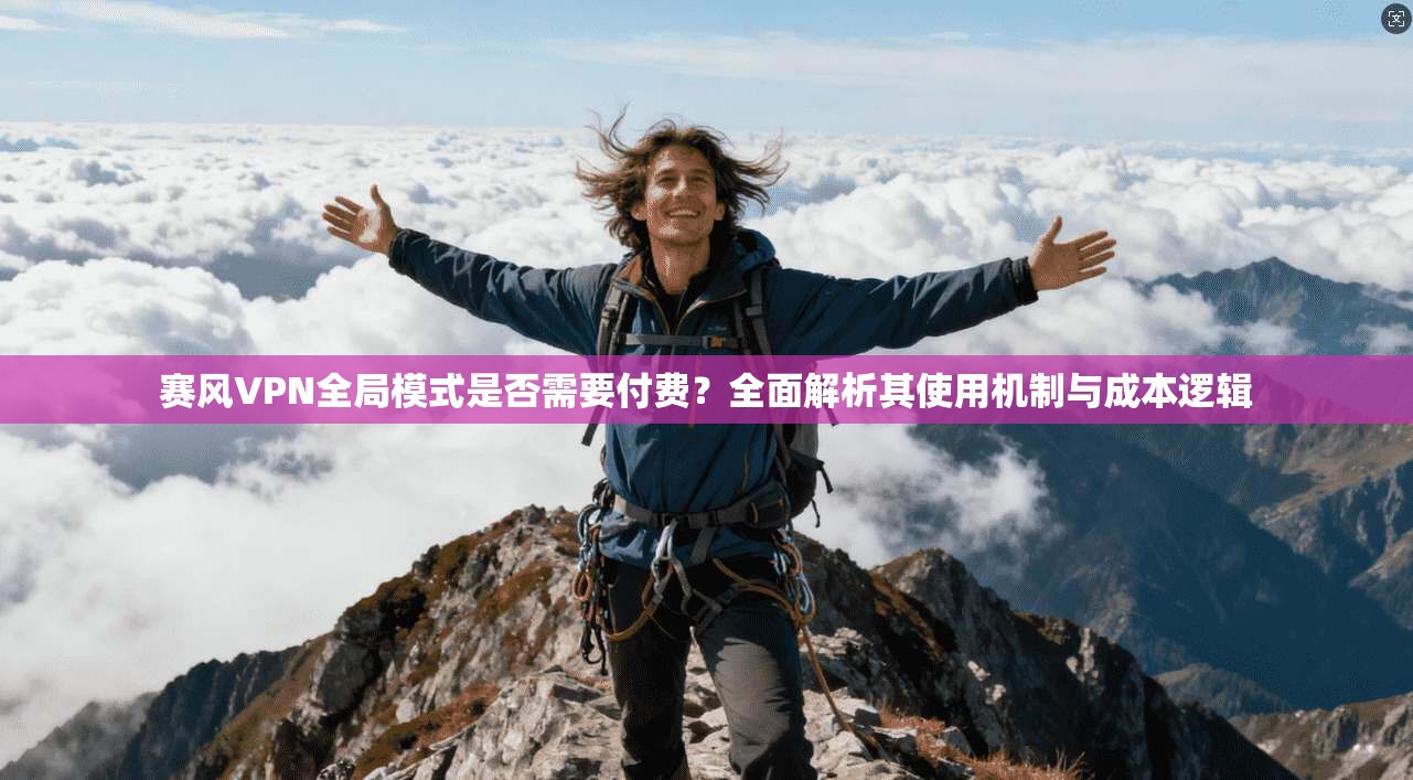 赛风VPN全局模式是否需要付费?全面解析其使用机制与成本逻辑 赛风VPN全局模式是否需要付费?全面解析其使用机制与成本逻辑