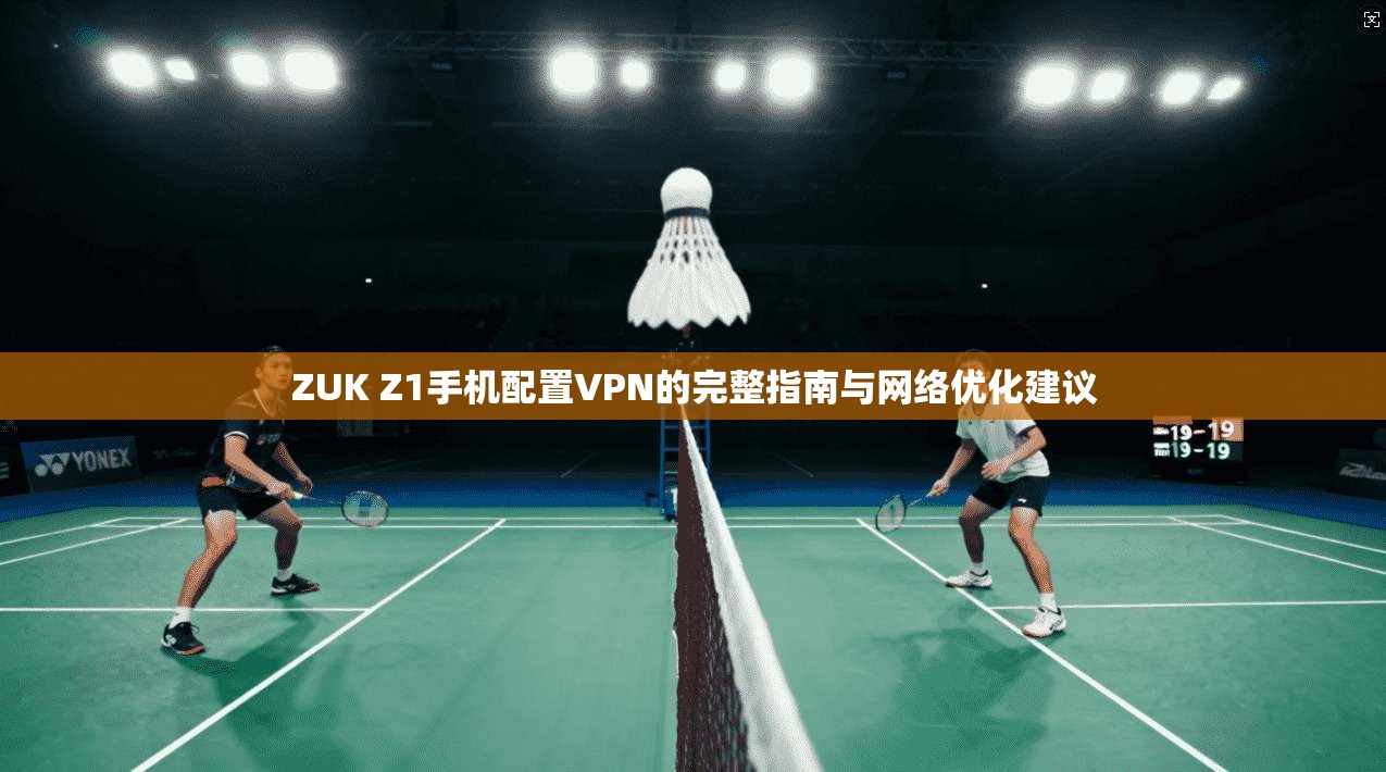 ZUK Z1手机配置VPN的完整指南与网络优化建议 ZUK Z1手机配置VPN的完整指南与网络优化建议