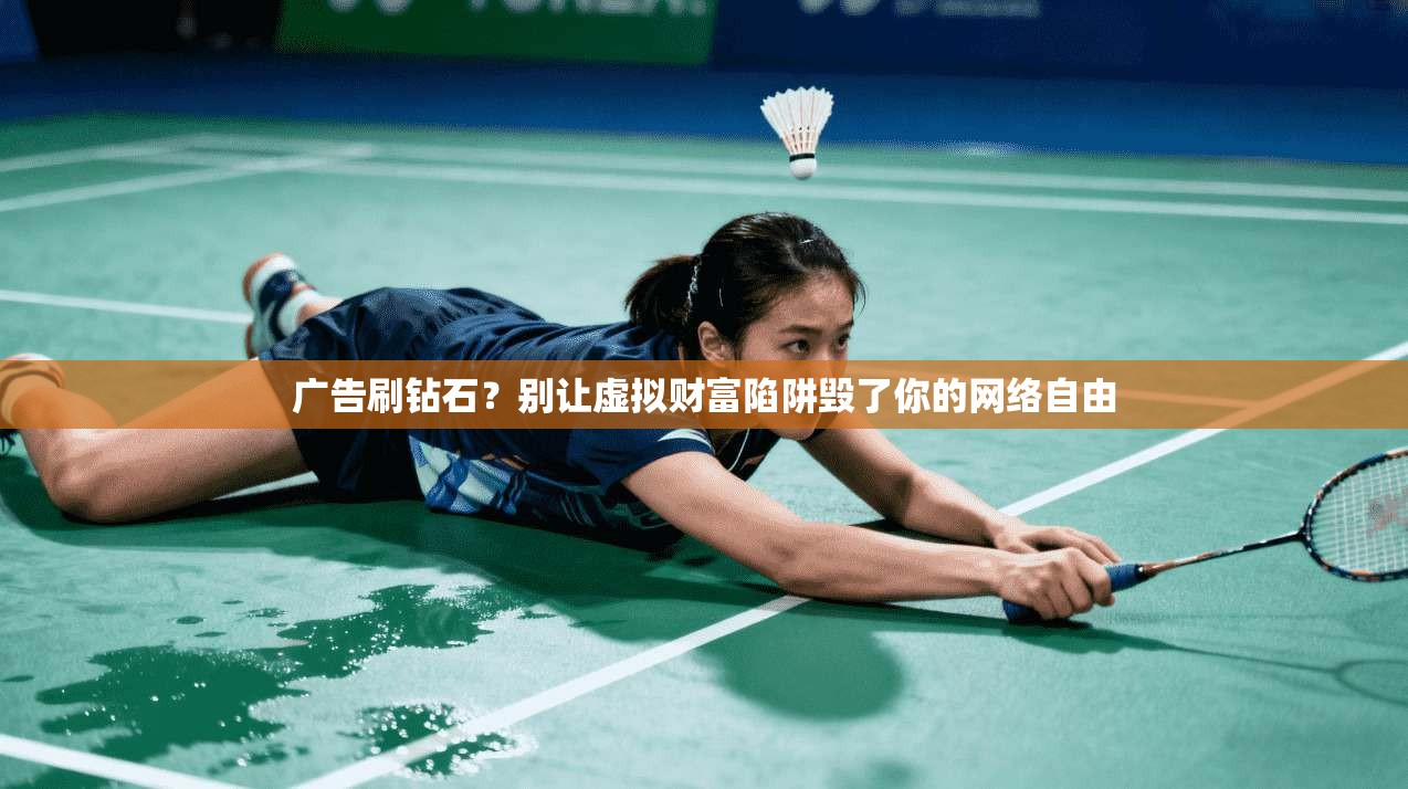 广告刷钻石?别让虚拟财富陷阱毁了你的网络自由 广告刷钻石?别让虚拟财富陷阱毁了你的网络自由