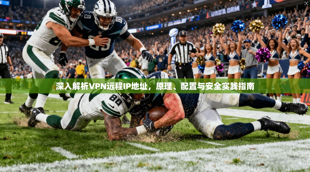 深入解析VPN远程IP地址，原理、配置与安全实践指南