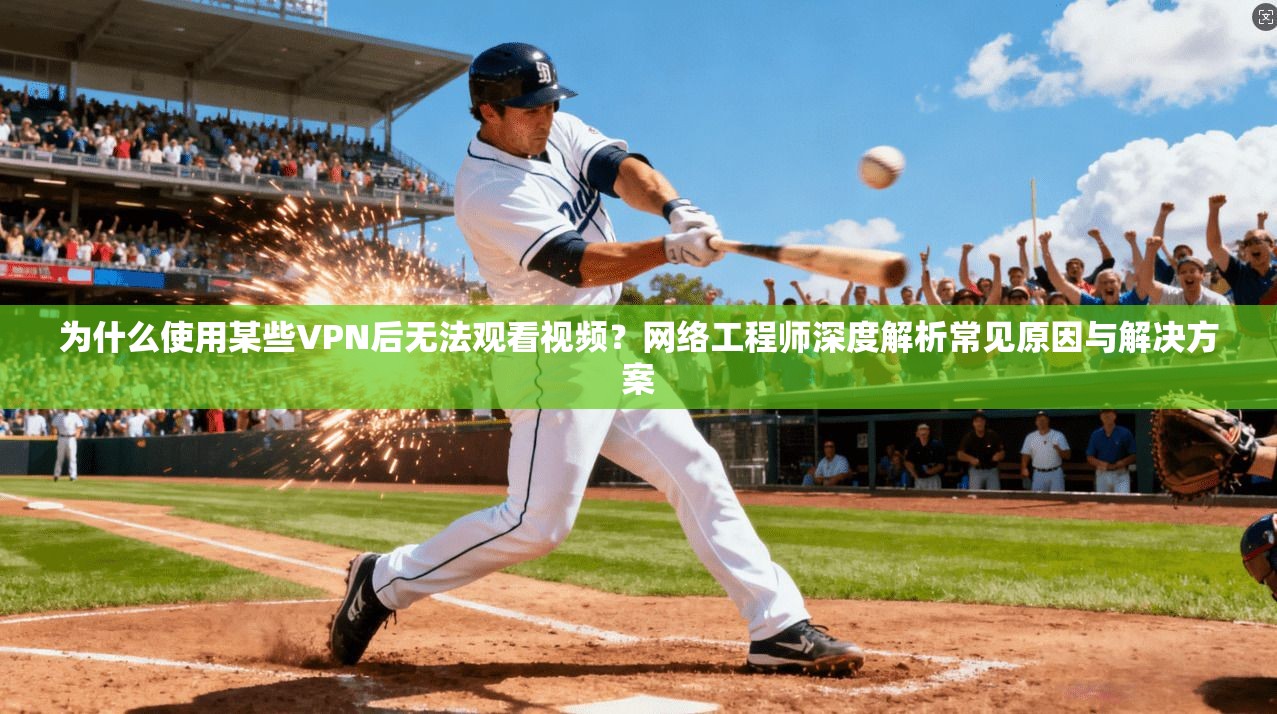 为什么使用某些VPN后无法观看视频?网络工程师深度解析常见原因与解决方案 为什么使用某些VPN后无法观看视频?网络工程师深度解析常见原因与解决方案