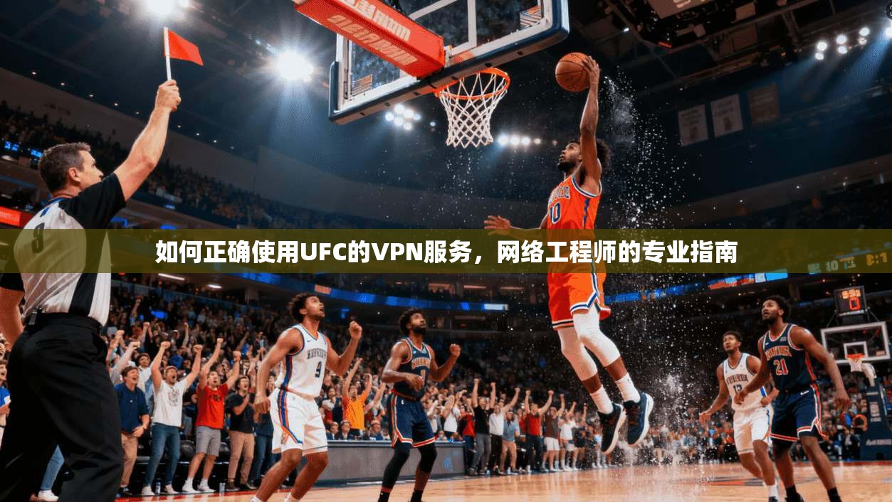 如何正确使用UFC的VPN服务,网络工程师的专业指南 如何正确使用UFC的VPN服务,网络工程师的专业指南
