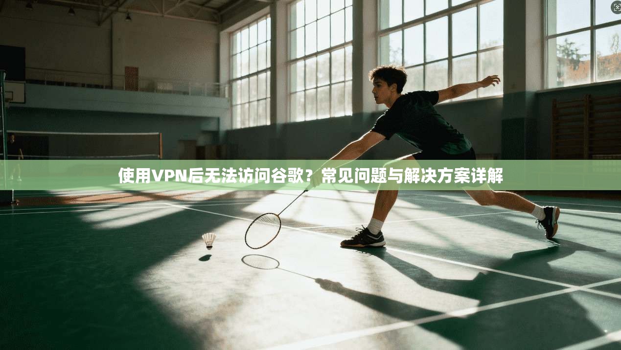 使用VPN后无法访问谷歌?常见问题与解决方案详解 使用VPN后无法访问谷歌?常见问题与解决方案详解