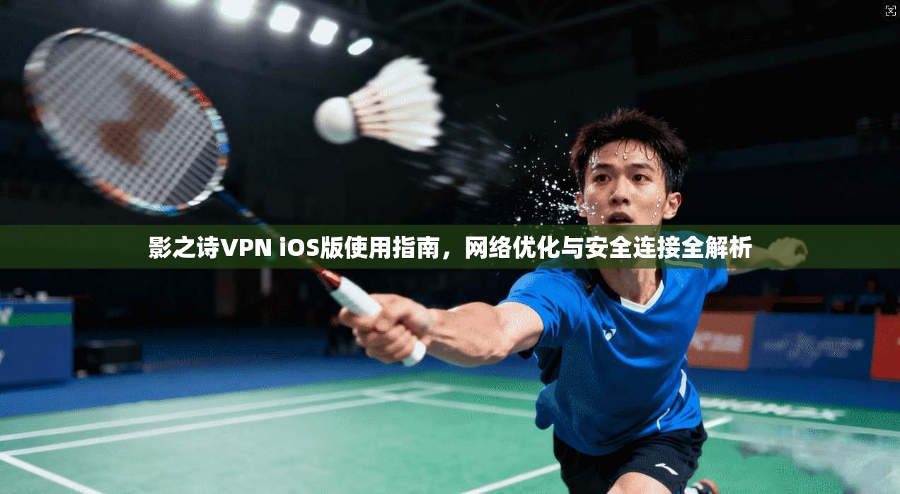 影之诗VPN iOS版使用指南,网络优化与安全连接全解析 影之诗VPN iOS版使用指南,网络优化与安全连接全解析