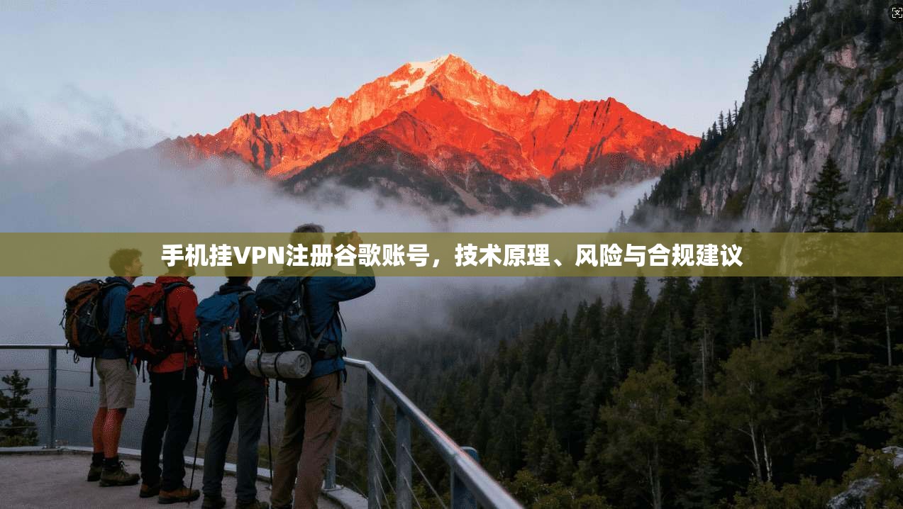 手机挂VPN注册谷歌账号,技术原理、风险与合规建议 手机挂VPN注册谷歌账号,技术原理、风险与合规建议
