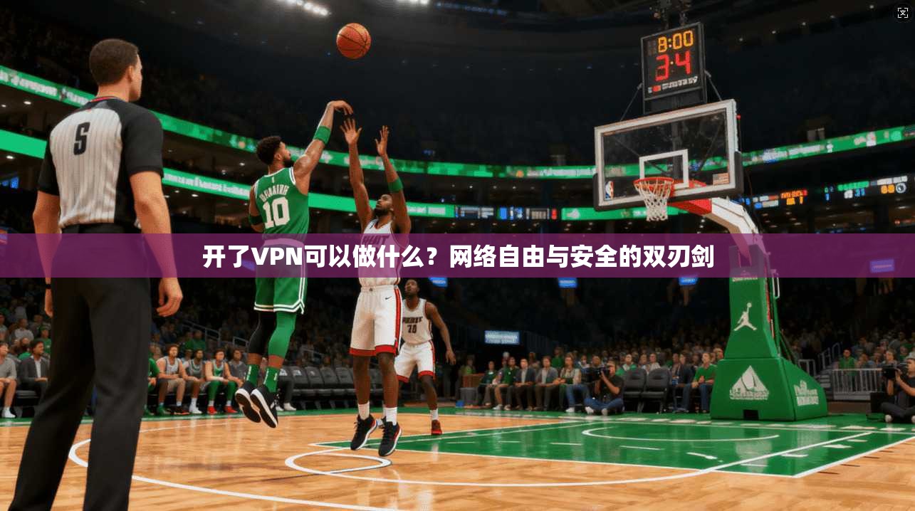 开了VPN可以做什么?网络自由与安全的双刃剑 开了VPN可以做什么?网络自由与安全的双刃剑