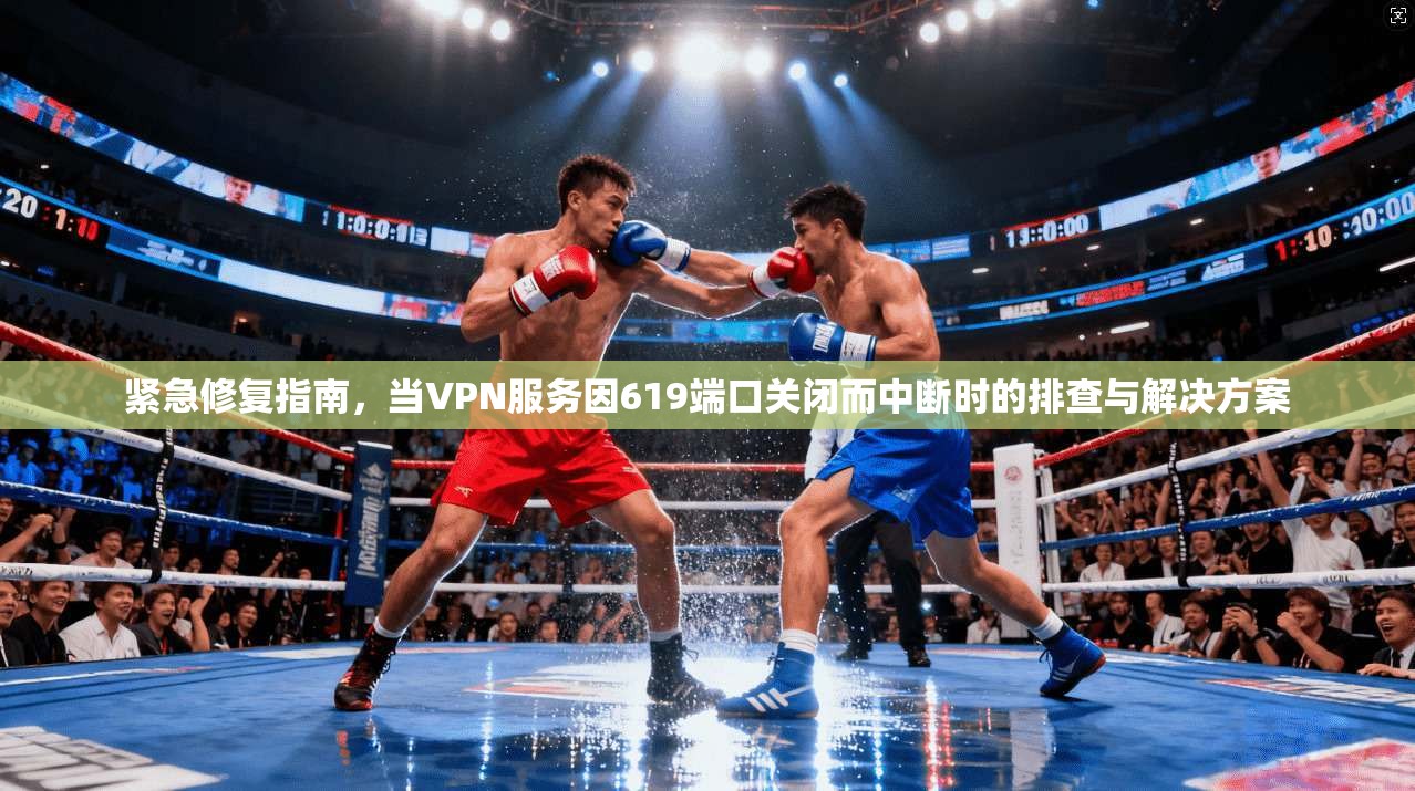 紧急修复指南,当VPN服务因619端口关闭而中断时的排查与解决方案 紧急修复指南,当VPN服务因619端口关闭而中断时的排查与解决方案