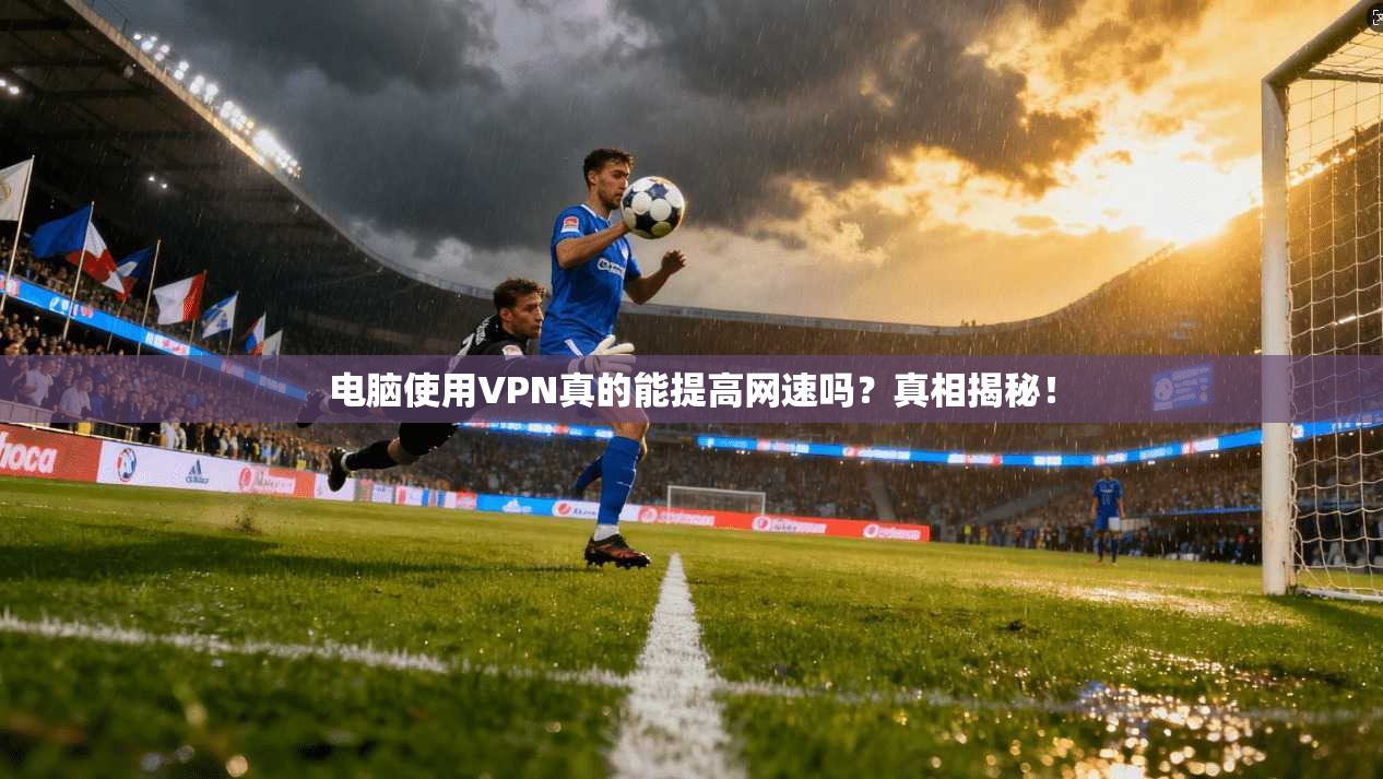 电脑使用VPN真的能提高网速吗?真相揭秘! 电脑使用VPN真的能提高网速吗?真相揭秘!