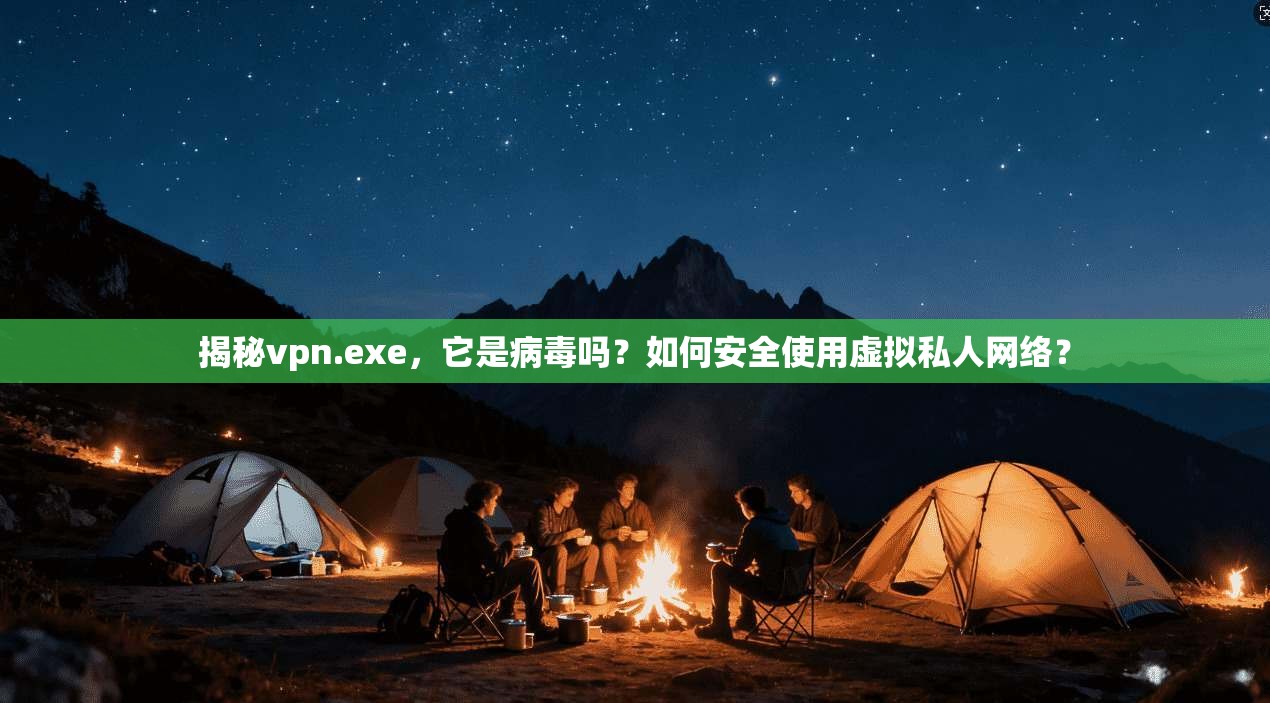 揭秘vpn.exe,它是病毒吗?如何安全使用虚拟私人网络? 揭秘vpn.exe,它是病毒吗?如何安全使用虚拟私人网络?